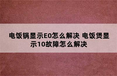 电饭锅显示E0怎么解决 电饭煲显示10故障怎么解决